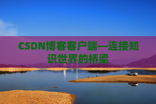 CSDN博客客户端—连接知识世界的桥梁